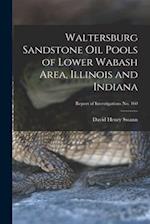 Waltersburg Sandstone Oil Pools of Lower Wabash Area, Illinois and Indiana; Report of Investigations No. 160