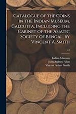 Catalogue of the Coins in the Indian Museum, Calcutta, Including the Cabinet of the Asiatic Society of Bengal, by Vincent A. Smith; v.2 