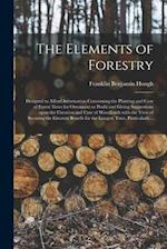 The Elements of Forestry : Designed to Afford Information Concerning the Planting and Care of Forest Trees for Ornament or Profit and Giving Suggestio