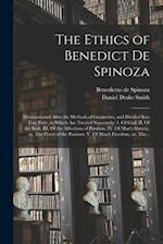 The Ethics of Benedict De Spinoza : Demonstrated After the Methods of Geometers, and Divided Into Five Parts, in Which Are Treated Separately: 1. Of G