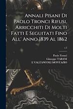 Annali Pisani di Paolo Tronci Rifusi, Arricchiti di Molti Fatti E Seguitati Fino All' Anno 1839 Al 1862; v.2 