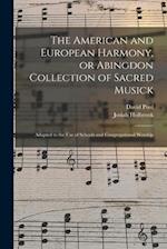 The American and European Harmony, or Abingdon Collection of Sacred Musick : Adapted to the Use of Schools and Congregational Worship 