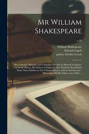 Mr William Shakespeare : His Comedies, Histories, and Tragedies : Set out by Himself in Quarto, or by the Players, His Fellows in Folio, and Now Faith