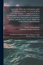 Japanese Wrecks, Stranded and Picked up Adrift in the North Pacific Ocean, Ethnologically Considered, as Furnishing Evidence of a Constant Infusion of