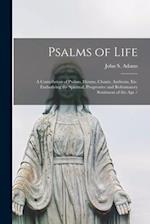 Psalms of Life : a Compilation of Psalms, Hymns, Chants, Anthems, Etc. Embodying the Spiritual, Progressive and Reformatory Sentiment of the Age / 