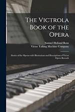 The Victrola Book of the Opera : Stories of the Operas With Illustrations and Descriptions of Victor Opera Records 