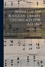 Annals of the Bodleian Library, Oxford, A.D. 1598-A.D. 1867 : With a Preliminary Notice of the Earlier Library Founded in the Fourteenth Century 