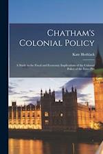 Chatham's Colonial Policy : a Study in the Fiscal and Economic Implications of the Colonial Policy of the Elder Pitt 
