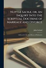 Nuptiæ Sacræ, or, An Inquiry Into the Scriptual Doctrine of Marriage and Divorce [microform] : Addressed to the Two Houses of Parliament 