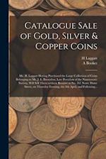 Catalogue Sale of Gold, Silver & Copper Coins [microform] : Mr. H. Laggatt Having Purchased the Large Collection of Coins Belonging to Mr. J. L. Brons
