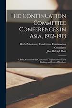 The Continuation Committee Conferences in Asia, 1912-1913 : a Brief Account of the Conferences Together With Their Findings and Lists of Members 