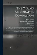 The Young Algebraist's Companion : or, A New and Easy Guide to Algebra; Introduced by the Doctrine of Vulgar Fractions: Designed for the Use of School