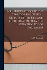 An Introduction to the Study of the Optical Defects of the Eye, and Their Treatment by the Scientific Use of Spectacles [microform] 