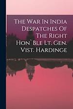 The War In India Despatches Of The Right Hon`Ble Lt. Gen. Vist. Hardinge 