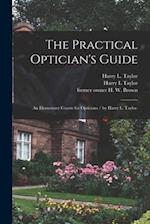The Practical Optician's Guide : an Elementary Course for Opticians / by Harry L. Taylor. 