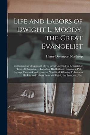 Life and Labors of Dwight L. Moody, the Great Evangelist [microform] : Containing a Full Account of His Great Career, His Remarkable Trait of Characte