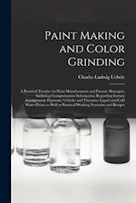 Paint Making and Color Grinding; a Practical Treatise for Paint Manufacturers and Factory Managers, Including Comprehensive Information Regarding Fact