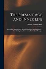 The Present Age and Inner Life : Ancient and Modern Spirit Mysteries Classified and Explained ; a Sequel to Spiritual Intercourse, Revised and Enlarge
