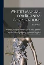White's Manual for Business Corporations : Containing the General Corporation Law; the Stock Corporation Law; the Business Corporations Law; Provision