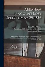 Abraham Lincoln's Lost Speech, May 29, 1856 : a Souvenir of the Eleventh Annual Lincoln Dinner of the Republican Club of the City of New York, at the 