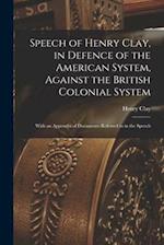 Speech of Henry Clay, in Defence of the American System, Against the British Colonial System [microform] : With an Appendix of Documents Referred to i