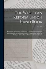 The Wesleyan Reform Union Hand Book : Containing Declaration of Principles, Constitution of the Union, Rules for Churches, Missionary Society, Chapel 