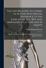 The Law Relating to Choses in Action With Special Reference to the Judicature Act, 1873, and Assignability at Law and in Equity : Together With the Pr