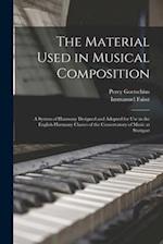 The Material Used in Musical Composition : a System of Harmony Designed and Adopted for Use in the English Harmony Classes of the Conservatory of Musi