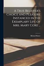 A True Believer's Choice and Pleasure Instanced in the Exemplary Life of Mrs. Mary Coxe ... 