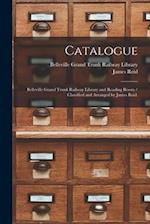 Catalogue : Belleville Grand Trunk Railway Library and Reading Room / Classified and Arranged by James Reid. 