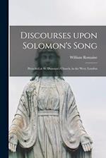 Discourses Upon Solomon's Song : Preached at St. Dunstan's Church, in the West, London 