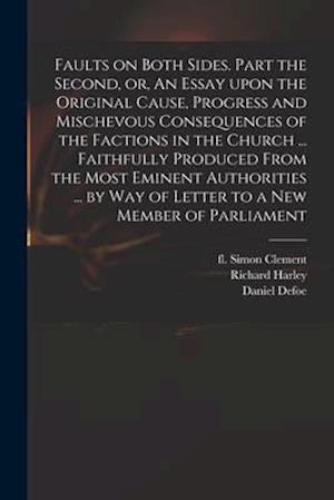 Faults on Both Sides. Part the Second, or, An Essay Upon the Original Cause, Progress and Mischevous Consequences of the Factions in the Church ... Fa