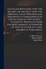 Faults on Both Sides. Part the Second, or, An Essay Upon the Original Cause, Progress and Mischevous Consequences of the Factions in the Church ... Fa