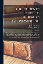 The Student's Guide to Prideaux's Conveyancing : Comprising Notes Thereon ; Together With a Set of Test Questions and Epitomes of the Following Acts o