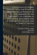 Catalogue of Works Dealing With the Study of Western Palaeography in the Libraries of the University of London at Its Central Buildings and at Univers