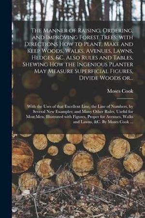 The Manner of Raising, Ordering, and Improving Forest Trees: with Directions How to Plant, Make and Keep Woods, Walks, Avenues, Lawns, Hedges, &c. Als