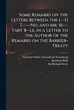 Some Remarks on the Letters Between the L--d T-----nd, and Mr. Se---tary B--le. In a Letter to the Author of the Remarks on the Barrier-Treaty 