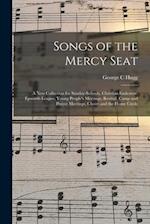 Songs of the Mercy Seat : a New Collection for Sunday-schools, Christian Endeavor, Epworth League, Young People's Meetings, Revival, Camp and Prayer M