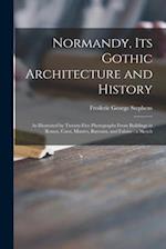 Normandy, Its Gothic Architecture and History : as Illustrated by Twenty-five Photographs From Buildings in Rouen, Caen, Mantes, Bayeaux, and Falaise 