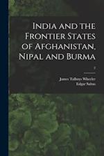 India and the Frontier States of Afghanistan, Nipal and Burma; 2 