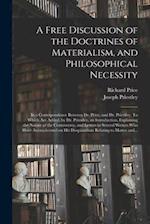 A Free Discussion of the Doctrines of Materialism, and Philosophical Necessity [microform] : in a Correspondence Between Dr. Price, and Dr. Priestley.