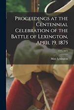 Proceedings at the Centennial Celebration of the Battle of Lexington, April 19, 1875; 1775-1875 