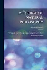 A Course of Natural Philosophy [microform] : Containing the Elements of Mechanics, Hydrostatics and Optics, for Schools, Colleges, and Candidates for 