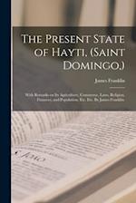 The Present State of Hayti, (Saint Domingo,) : With Remarks on Its Agriculture, Commerce, Laws, Religion, Finances, and Population, Etc. Etc. By James