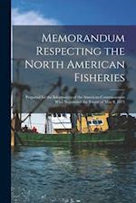 Memorandum Respecting the North American Fisheries [microform] : Prepared for the Information of the American Commissioners Who Negotiated the Treaty 