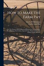How to Make the Farm Pay : or, The Farmer's Book of Practical Information on Agriculture, Stock Raising, Fruit Culture, Special Crops, Domestic Econom