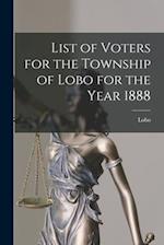 List of Voters for the Township of Lobo for the Year 1888 [microform] 