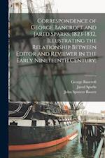 Correspondence of George Bancroft and Jared Sparks, 1823-1832, Illustrating the Relationship Between Editor and Reviewer in the Early Nineteenth Centu