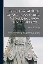 Priced Catalogue of American Coins, Medals, & C., From Thecabinets of ... : All of Which Have Recently Been Purchased by the Presenter Owner, W. Ellio