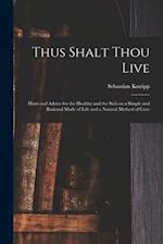 Thus Shalt Thou Live : Hints and Advice for the Healthy and the Sick on a Simple and Rational Mode of Life and a Natural Method of Cure 